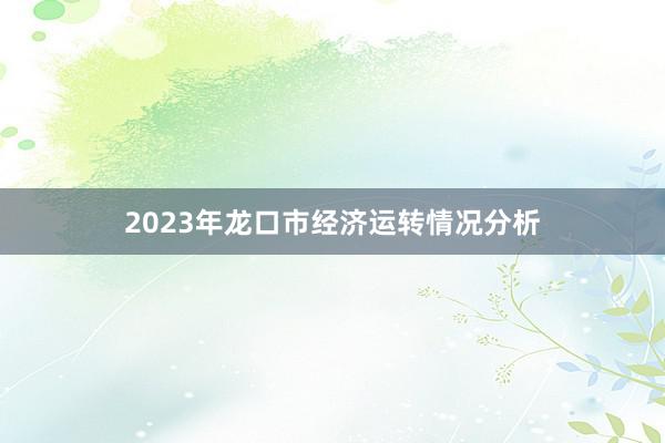 2023年龙口市经济运转情况分析